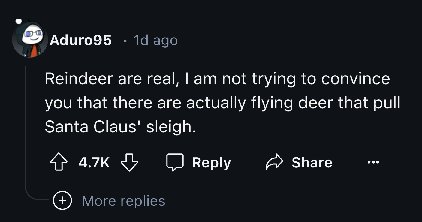 screenshot - Aduro95 1d ago . Reindeer are real, I am not trying to convince you that there are actually flying deer that pull Santa Claus' sleigh. More replies